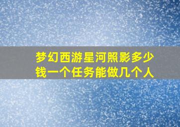 梦幻西游星河照影多少钱一个任务能做几个人