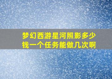 梦幻西游星河照影多少钱一个任务能做几次啊