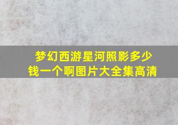 梦幻西游星河照影多少钱一个啊图片大全集高清