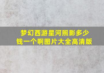 梦幻西游星河照影多少钱一个啊图片大全高清版