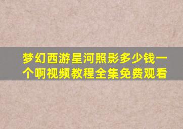 梦幻西游星河照影多少钱一个啊视频教程全集免费观看