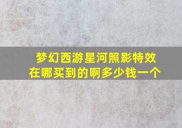 梦幻西游星河照影特效在哪买到的啊多少钱一个