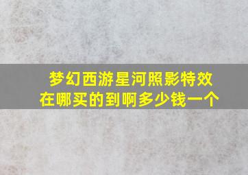 梦幻西游星河照影特效在哪买的到啊多少钱一个