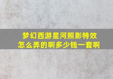 梦幻西游星河照影特效怎么弄的啊多少钱一套啊