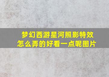 梦幻西游星河照影特效怎么弄的好看一点呢图片