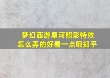 梦幻西游星河照影特效怎么弄的好看一点呢知乎