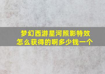 梦幻西游星河照影特效怎么获得的啊多少钱一个