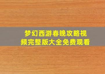 梦幻西游春晚攻略视频完整版大全免费观看