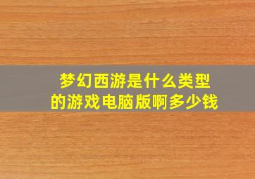 梦幻西游是什么类型的游戏电脑版啊多少钱