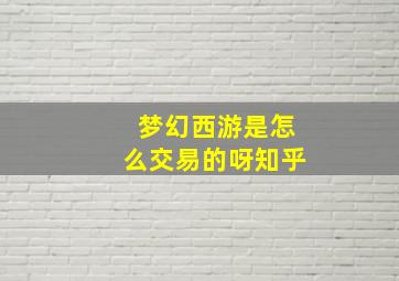 梦幻西游是怎么交易的呀知乎