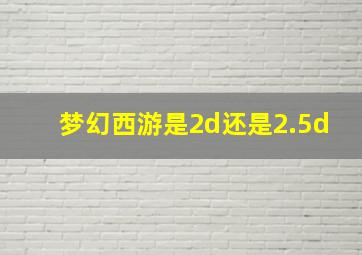 梦幻西游是2d还是2.5d