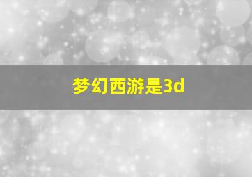 梦幻西游是3d