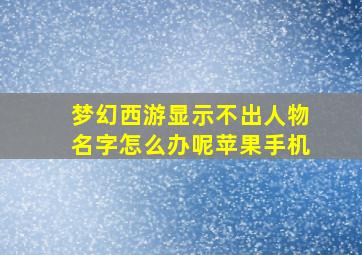 梦幻西游显示不出人物名字怎么办呢苹果手机