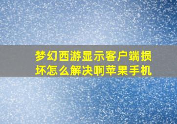 梦幻西游显示客户端损坏怎么解决啊苹果手机