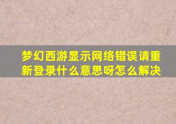 梦幻西游显示网络错误请重新登录什么意思呀怎么解决