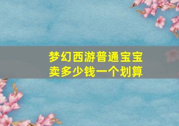 梦幻西游普通宝宝卖多少钱一个划算