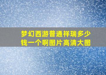 梦幻西游普通祥瑞多少钱一个啊图片高清大图