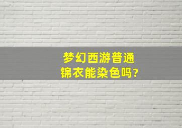 梦幻西游普通锦衣能染色吗?