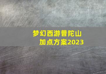 梦幻西游普陀山加点方案2023