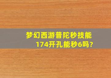 梦幻西游普陀秒技能174开孔能秒6吗?