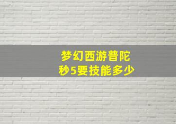 梦幻西游普陀秒5要技能多少