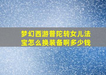 梦幻西游普陀转女儿法宝怎么换装备啊多少钱