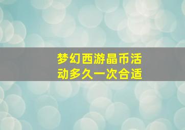 梦幻西游晶币活动多久一次合适