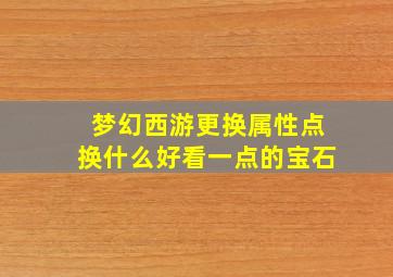 梦幻西游更换属性点换什么好看一点的宝石