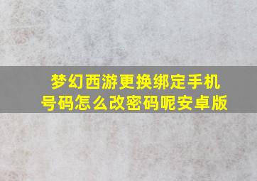 梦幻西游更换绑定手机号码怎么改密码呢安卓版