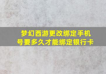 梦幻西游更改绑定手机号要多久才能绑定银行卡