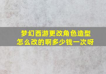 梦幻西游更改角色造型怎么改的啊多少钱一次呀