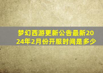 梦幻西游更新公告最新2024年2月份开服时间是多少