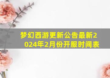 梦幻西游更新公告最新2024年2月份开服时间表