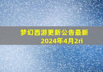 梦幻西游更新公告最新2024年4月2ri