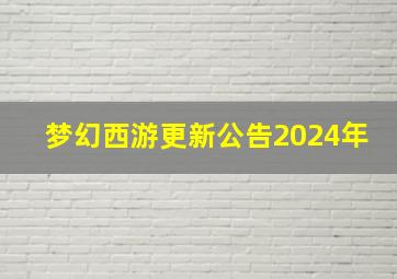 梦幻西游更新公告2024年