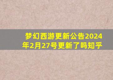 梦幻西游更新公告2024年2月27号更新了吗知乎