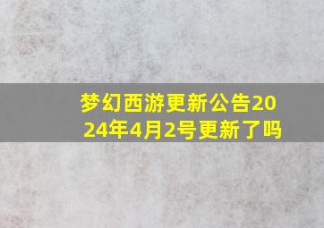 梦幻西游更新公告2024年4月2号更新了吗