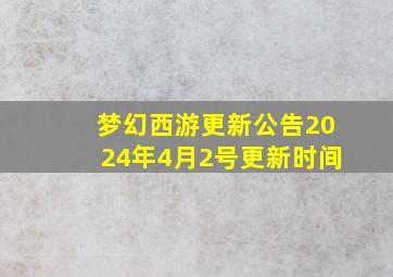 梦幻西游更新公告2024年4月2号更新时间