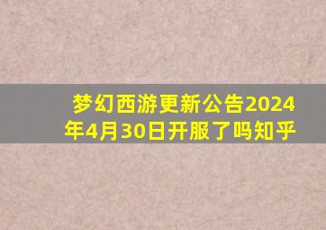 梦幻西游更新公告2024年4月30日开服了吗知乎