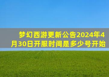 梦幻西游更新公告2024年4月30日开服时间是多少号开始