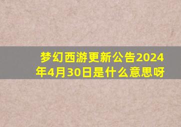 梦幻西游更新公告2024年4月30日是什么意思呀