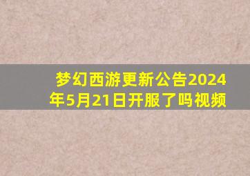 梦幻西游更新公告2024年5月21日开服了吗视频