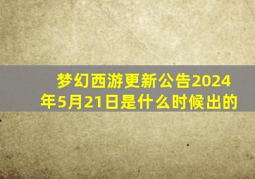 梦幻西游更新公告2024年5月21日是什么时候出的