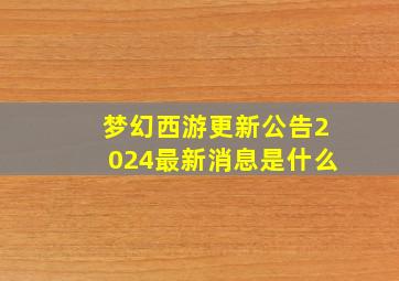 梦幻西游更新公告2024最新消息是什么