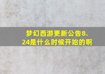 梦幻西游更新公告8.24是什么时候开始的啊