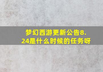 梦幻西游更新公告8.24是什么时候的任务呀