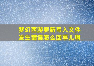 梦幻西游更新写入文件发生错误怎么回事儿啊