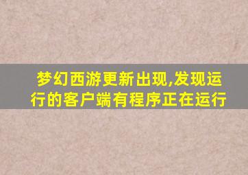 梦幻西游更新出现,发现运行的客户端有程序正在运行