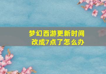 梦幻西游更新时间改成7点了怎么办