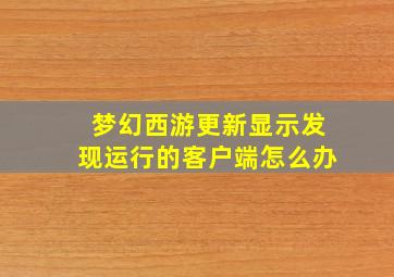 梦幻西游更新显示发现运行的客户端怎么办